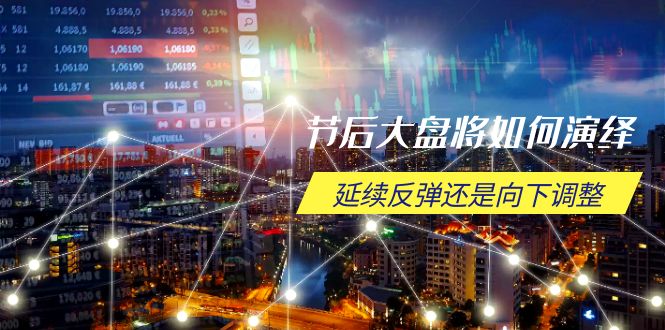 节后大盘将如何演绎，延续反弹还是向下调整，关键时间点和空间位待解-艾客创业网