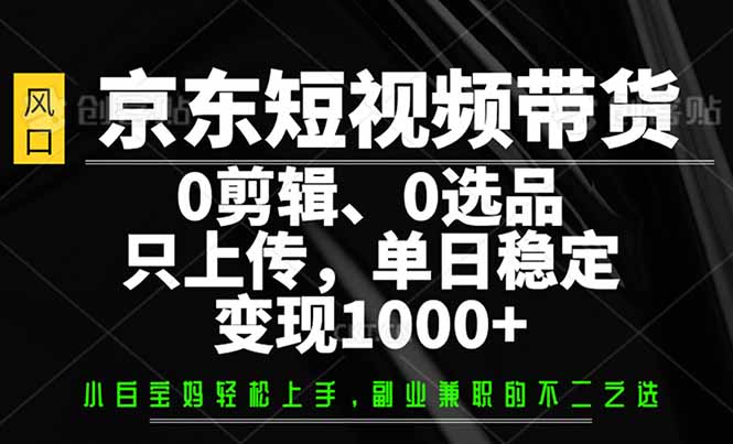 京东短视频带货，0剪辑，0选品，只需上传素材，单日稳定变现1000+-艾客创业网