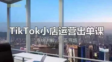 TikTok小店运营出单课，从开店选品、运营出单、发货回款，进行全流程讲解-艾客创业网