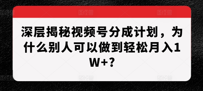 深层揭秘视频号分成计划，为什么别人可以做到轻松月入1W+?-艾客创业网