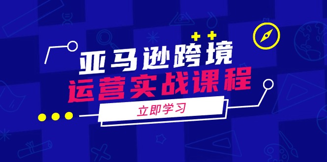 亚马逊跨境运营实战课程：涵盖亚马逊运营、申诉、选品等多个方面-艾客创业网
