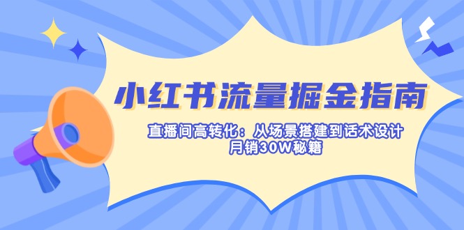 小红书流量掘金指南：直播间高转化：从场景搭建到话术设计，月销30W秘籍-艾客创业网