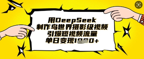 用DeepSeek制作鸟世界摄影级视频，引爆短视频流量，单日变现1k-艾客创业网