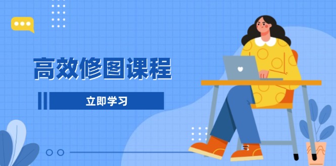 高效修图课程：教你后期处理图片，1分钟快修3分钟精修，提升修图效率-艾客创业网