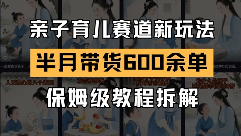 AI亲子育儿赛道新玩法，新号半个月带货600多单，保姆级教程拆解-艾客创业网