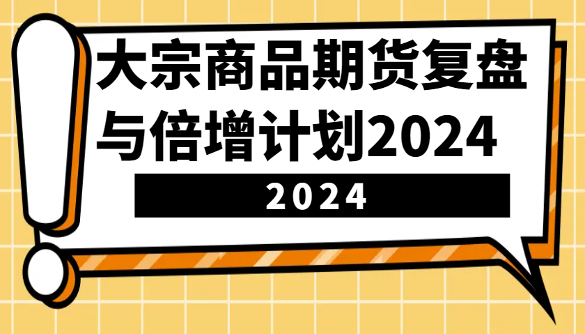 大宗商品期货，复盘与倍增计划2024(10节课)-艾客创业网