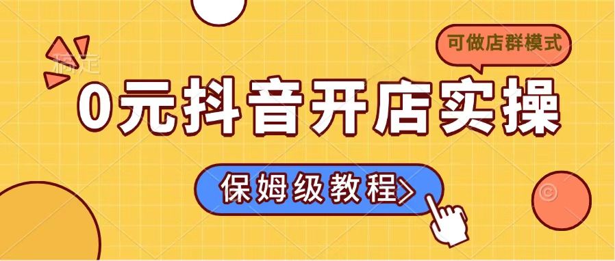 0元抖音开店实操，保姆级教程适合小白(可做店群模式-艾客创业网