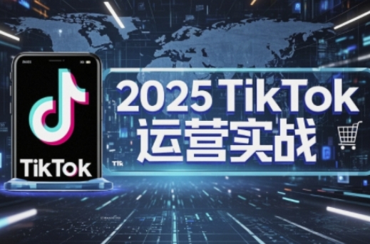 2025TikTok电商运营，掌握TikTok店铺运营核心技巧，实现低成本高转化-艾客创业网