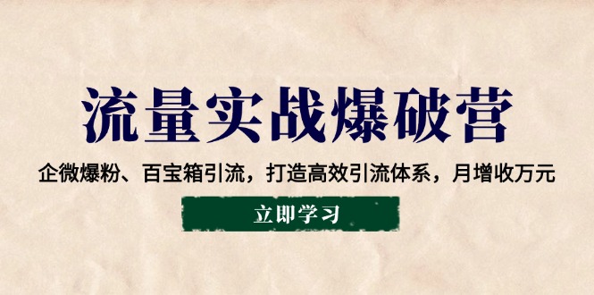 流量实战爆破营：企微爆粉、百宝箱引流，打造高效引流体系，月增收万元-艾客创业网