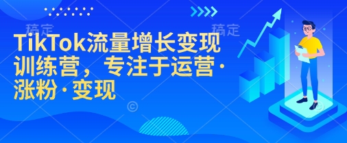 TikTok流量增长变现训练营，专注于运营·涨粉·变现-艾客创业网