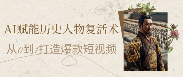AI赋能历史人物复活术：从0到1打造爆款短视频，7天涨粉10W，小白也能月入过1W-艾客创业网