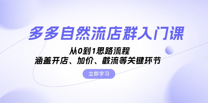 多多自然流店群入门课，从0到1思路流程，涵盖开店、加价、截流等关键环节-艾客创业网