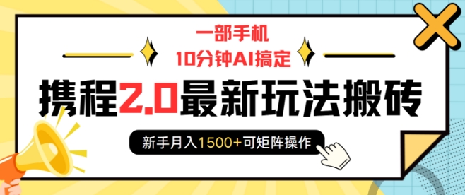 一部手机10分钟AI搞定，携程2.0最新玩法搬砖，新手月入1500+可矩阵操作-艾客创业网