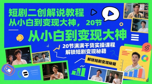 短剧二创解说教程，从小白到变现大神，20节满满干货实操课程，解锁短剧变现秘籍-艾客创业网