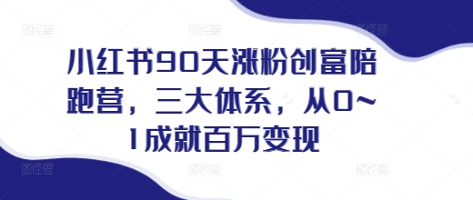 小红书90天涨粉创富陪跑营，?三大体系，从0~1成就百万变现，做小红书的最后一站-艾客创业网