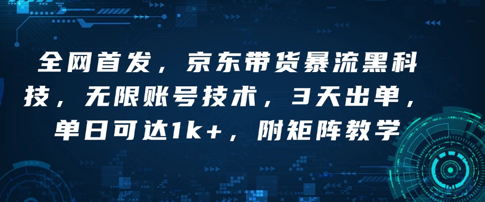 全网首发，京东带货暴流黑科技，无限账号技术，3天出单，单日可达1k+，附矩阵教学【揭秘】-艾客创业网