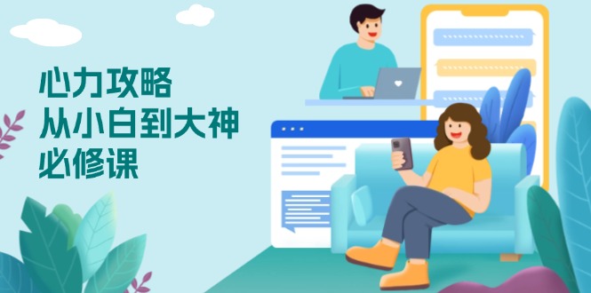 心力 攻略，从小白到大神必修课，技能与心力独立，助你自信从容面对挑战-艾客创业网