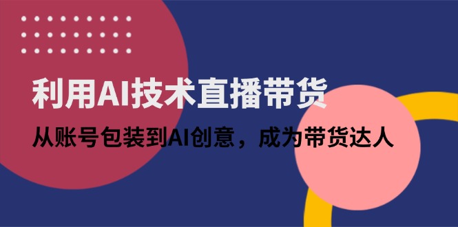 利用AI技术直播带货：从账号包装到AI创意，成为带货达人-艾客创业网