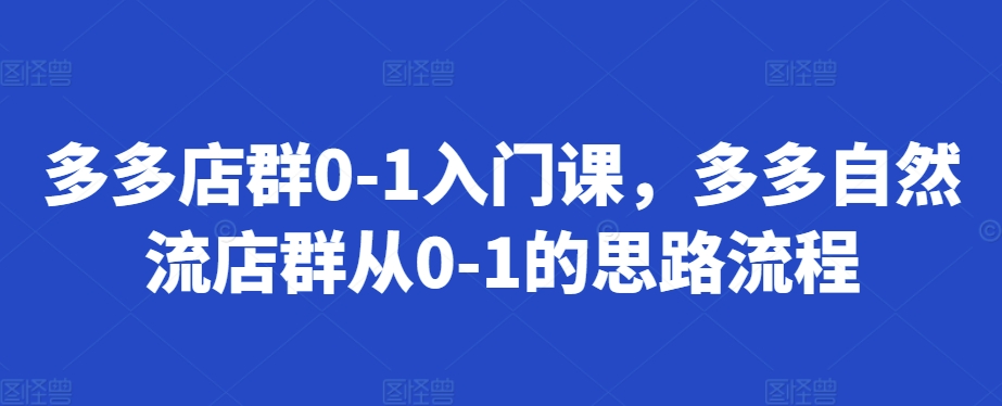 多多店群0-1入门课，多多自然流店群从0-1的思路流程-艾客创业网
