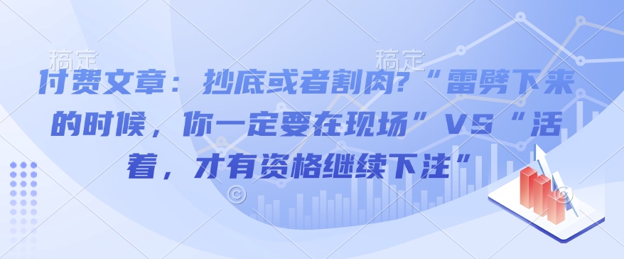 付费文章：抄底或者割肉?“雷劈下来的时候，你一定要在现场”VS“活着，才有资格继续下注”-艾客创业网