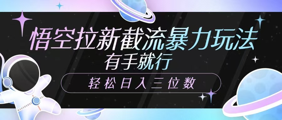 悟空拉新截流暴力玩法，有手就行，轻松日入三位数-艾客创业网