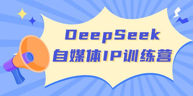 DeepSeek自媒体IP训练营，掌握四位定位法 长板变现模型 开启自媒体新篇章-艾客创业网