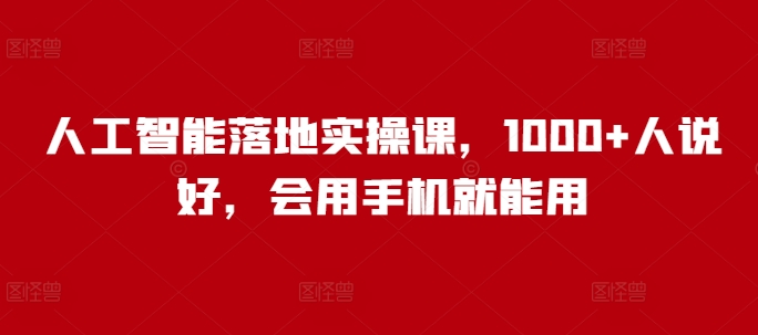 人工智能落地实操课，1000+人说好，会用手机就能用-艾客创业网