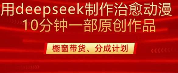 用deepseek制作治愈系漫剪，20分钟一部纯原创作品，多种变现渠道外面收费980-艾客创业网