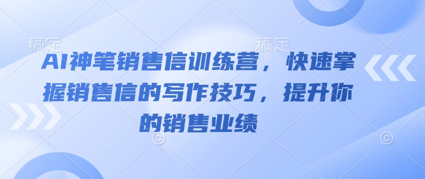 AI神笔销售信训练营，快速掌握销售信的写作技巧，提升你的销售业绩-艾客创业网
