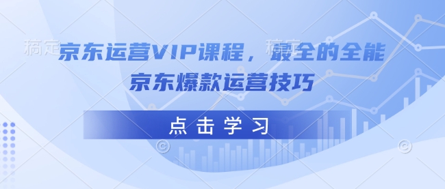 京东运营VIP课程，最全的全能京东爆款运营技巧-艾客创业网