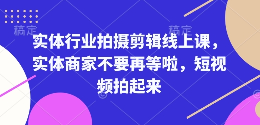 实体行业拍摄剪辑线上课，实体商家不要再等啦，短视频拍起来-艾客创业网