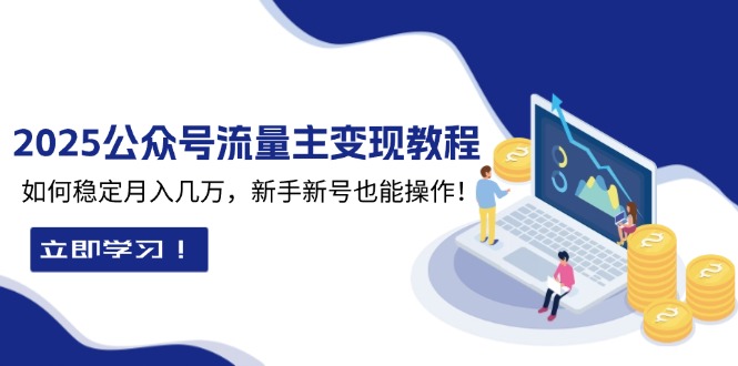 2025众公号流量主变现教程：如何稳定月入几万，新手新号也能操作-艾客创业网