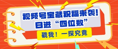 视频号宝藏祝福来袭，粉丝无忧扩张，带货效能翻倍，日进“四位数” 近在咫尺-艾客创业网