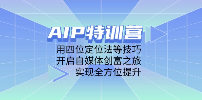AIP特训营，用四位定位法等技巧，开启自媒体创富之旅，实现全方位提升-艾客创业网