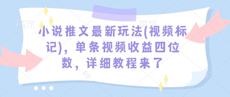 小说推文最新玩法(视频标记)，单条视频收益四位数，详细教程来了-艾客创业网