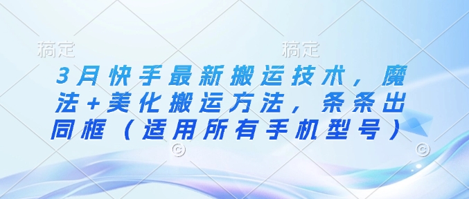 3月快手最新搬运技术，魔法+美化搬运方法，条条出同框(适用所有手机型号)-艾客创业网