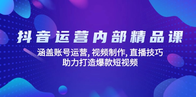 抖音运营内部精品课：涵盖账号运营, 视频制作, 直播技巧, 助力打造爆款…-艾客创业网