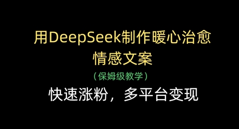 用DeepSeek制作暖心治愈情感文案，快速涨粉，多平台变现-艾客创业网