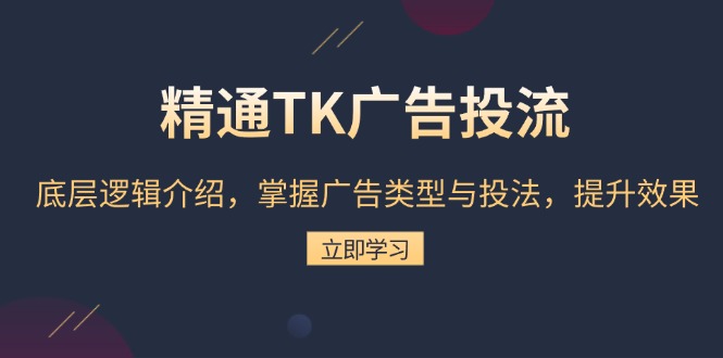 精通TK广告投流：底层逻辑介绍，掌握广告类型与投法，提升效果-艾客创业网