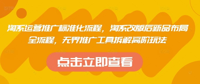 淘系运营推广标准化流程，?淘系改版后新品布局全流程，无界推广工具拆解高阶玩法-艾客创业网