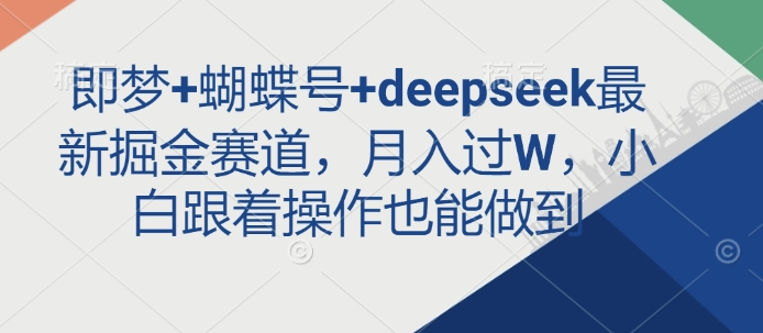 即梦+蝴蝶号+deepseek最新掘金赛道，月入过W，小白跟着操作也能做到-艾客创业网
