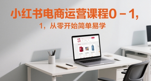 小红书电商运营课程0-1，从零开始简单易学-艾客创业网