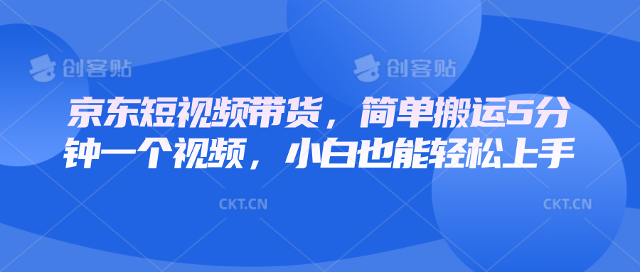京东短视频带货，简单搬运5分钟一个视频，小白也能轻松上手-艾客创业网