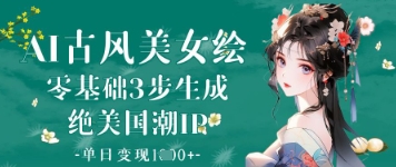 AI古风美女绘：零基础3步生成绝美国潮IP，单日变现1k+-艾客创业网