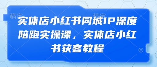 实体店小红书同城IP深度陪跑实操课，实体店小红书获客教程-艾客创业网