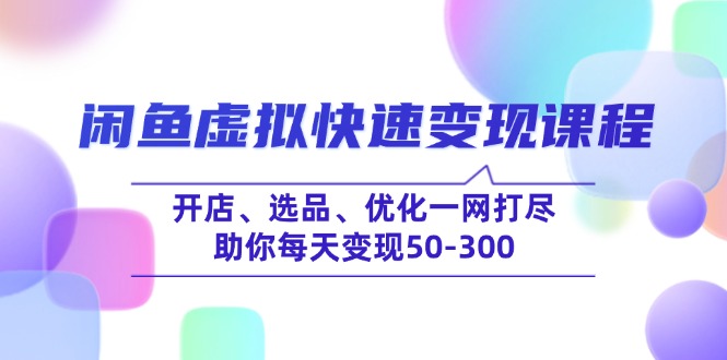 闲鱼虚拟快速变现课程，开店、选品、优化一网打尽，助你每天变现50-300-艾客创业网