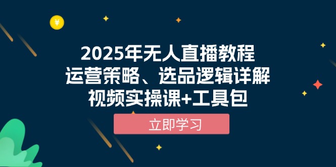 2025年无人直播教程，运营策略、选品逻辑详解，视频实操课+工具包-艾客创业网