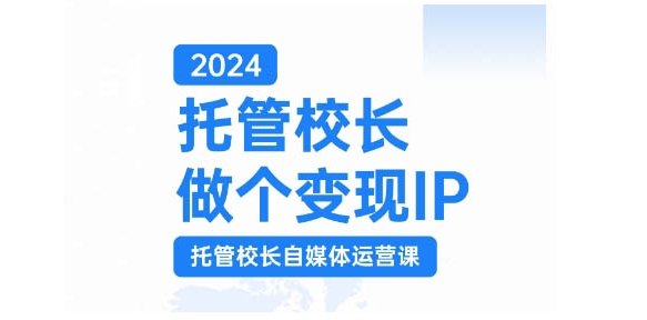 2024托管校长做个变现IP，托管校长自媒体运营课，利用短视频实现校区利润翻番-艾客创业网