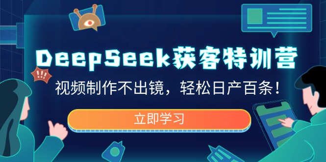 DeepSeek获客特训营，视频制作不出镜，轻松日产百条！-艾客创业网