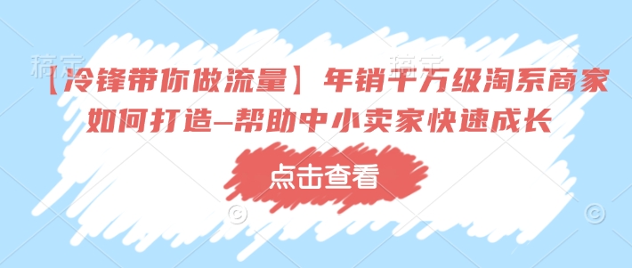 【冷锋带你做流量】年销千万级淘系商家如何打造–帮助中小卖家快速成长-艾客创业网